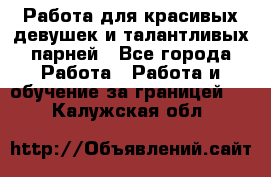 Работа для красивых девушек и талантливых парней - Все города Работа » Работа и обучение за границей   . Калужская обл.
